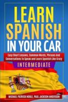 LEARN SPANISH IN YOUR CAR INTERMEDIATE Easy Short Lessons, Common Words, Phrases And Conversations To Learn Spanish and Speak Like Crazy