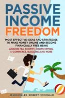 Passive Income Freedom Most Effective Ideas and Strategies to Make Money Online and Become Financially Free Using Amazon Fba, Shopify, Dropshipping, E-Commerce, Blogging and More
