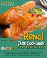Renal Diet Cookbook for Beginners: Comprehensive Guide with 100+ Healthy Recipes to Manage All CKD Stages and Avoid Dialysis. +21Days Meal Plan. Lower your Sodium, Potassium, Phosphorus, and Sugar!