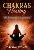 CHAKRAS HEALING: A COMPLETE GUIDE TO BALANCE THE POWER OF CHAKRAS AND QUICKLY HEALING FROM EMOTIONAL, PHYSICAL AND MENTAL IMBALANCES THROUGH THIRD EYE AWAKENING AND RADIATE POSITIVE ENERGY