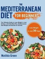 The Mediterranean Diet for Beginners: The Ultimate Guide to Lose Weight in Just 30 Days, with Diet Meal Plan, Mediterranean Diet Recipes and Secrets for Success