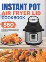 Instant Pot Air Fryer Lid Cookbook: 550 Affordable, Effortless and Delicious Instant Pot Air Fryer Lid Recipes for Beginners and Advanced Users