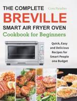 The Complete Breville Smart Air Fryer Oven Cookbook for Beginners: Quick, Easy and Delicious Recipes for Smart People on a Budget