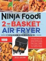 Ninja Foodi 2-Basket Air Fryer Cookbook for Beginners: 1000-Days Easy &amp; Delicious Recipes for Beginners and Advanced Users. Easier, Healthier, &amp; Crispier Food for Your Family &amp; Friends