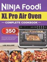 Ninja Foodi XL Pro Air Oven Complete Cookbook: Quick, Delicious &amp; Easy-to-Prepare Recipes to Air Fry, Bake, Roast, Pizza and More (for Beginners and Advanced Users)