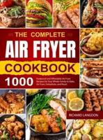 The Complete Air Fryer Cookbook: 1000 Foolproof and Affordable Air Fryer Recipes for Your Whole Family to Bake, Air Fryer, Dehydrate, and Roast