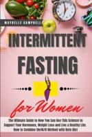 Intermittent Fasting for Women: The Ultimate Guide to How You Can Use This Science to Support Your Hormones, Weight Loss and Live a Healthy Life. How to Combine the 16/8 Method with Keto Diet