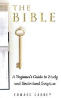 THE BIBLE    : A BEGINNER'S GUIDE TO STUDY AND UNDERSTAND SCRIPTURE