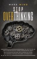 stop overthinking: STOP OVERTHINKING: HOW TO OVERCOME NEGATIVE THINKING, PROCRASTINATION, ANXIETY, AND OTHER NEGATIVE EMOTIONS. HOW TO INCREASE SELF-ESTEEM, SELF-CONFIDENCE, EMOTIONAL INTELLIGENCE AND PRODUCTIVITY