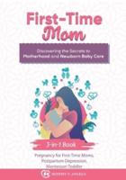 First-Time Mom: Discovering the Secrets to Motherhood and Newborn Baby Care