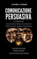 Comunicazione Persuasiva: Comunicazione Efficace per controllare qualsiasi conversazione - Tre Libri (Persuasione, Manipolazione Mentale, Linguaggio del Corpo). Comunicare per Persuadere e Convincere