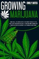Growing Marijuana: Hand-On All the Hidden Secrets That Nobody Revealed to You About Quick Producing High-Quality Strain and Mind-Blowing Buds (Indoor/Outdoor) Discovering Its Outstanding Healing Power