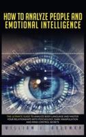 HOW TO ANALYZE PEOPLE AND EMOTIONAL INTELLIGENCE: The Ultimate Guide to Analyze Body Language and Master Your Relationships with Psychology, Dark Manipulation, and Mind Control Secrets