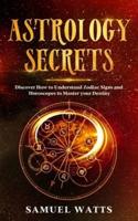 Astrology Secrets : Discover How to Understand Zodiac Signs and Horoscopes to Master your Destiny