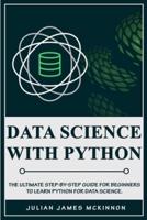 Data Science with Python: The Ultimate Step-by-Step Guide for Beginners to Learn Python for Data Science