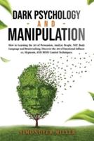 DARK PSYCHOLOGY AND MANIPULATION: HOW TO LEARNING THE ART OF PERSUASION, ANALYZE PEOPLE, NLP, BODY LANGUAGE AND BRAINWASHING. DISCOVER THE ART OF EMOTIONAL INFLUENCE, HYPNOSIS, AND MIND CONTROL TECHNIQUES.