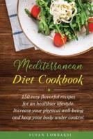 Mediterranean Diet Cookbook: 150 Easy Flavorful Recipes For An Healthier Lifestyle. Increase Your Physical Well-Being and Keep Your Body Under Control.