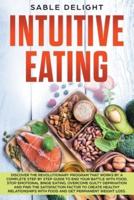INTUITIVE EATING: Discover the Revolutionary Program that Works by a Complete Step by Step Guide to end your battle with food, Stop Emotional  Binge Eating, Overcome Guilty Deprivation and Find the Satisfaction Factor to create Healthy Relationships with 