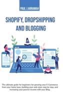 SHOPIFY, DROPSHIPPING AND BLOGGING : THE ULTIMATE GUIDE FOR BEGINNERS FOR GROWING YOUR E-COMMERCE FROM YOUR HOME BASE, BUILDING YOUR WEB STORE STEP BY STEP, AND INCREASING YOUR PASSIVE INCOME WITH YOUR BLOG. PAUL J.