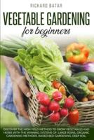 VEGETABLE GARDENING FOR BEGINNERS: DISCOVER THE HIGH YIELD METHOD TO GROW VEGETABLES AND HERBS WITH THE WINNING SYSTEMS OF: LARGE ROWS, ORGANIC GARDENING METHODS, RAISED BED GARDENING, DEEP SOIL