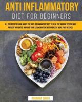 Anti Inflammatory Diet for Beginners: All you Need to Know About the Anti-Inflammatory Diet to Heal the Immune System and Prevent Arthritis. Improve your Eating Routine with Healthy Meal Prep Recipes.