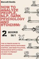 How To Analyze People, NLP, Dark Psychology and Stoicism: The Ultimate Guide To Influence People With Mind Control And Manipulation, Persuasion With A Focus On How To Predict Other's Mind