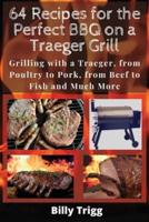 64 Recipes for the Perfect BBQ on a Traeger Grill