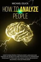 How to Analyze People: How to Read People through Body Language and Master the Secrets of Dark Psychology to Understand Personality Types and Influence Human Behavior by Becoming a Skilled Persuader