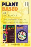 Plant- Based Diet 2 in 1 Bundle : The Proven Method to Master Your Eating Habits and Benefit from a Vegan Diet. Exploit Vegetables to Leave Healthier Giving Up Good Food or Feeling Hungry.