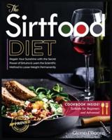 The Sirtfood Diet: Learn the Scientific Method to Loose Weight Permanently &amp; How to Regain Sunshine thanks to the Secret of Sirtuins. [Including Cookbook Suitable for Beginners and Advanced]