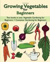 Growing Vegetables for Beginners two Books in one: Vegetable Gardening for Beginners + Container Gardening for Beginners