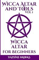 Wicca Altar and Tools - Wicca Altar for Beginners: The Complete Guide - How to Set Up and Take Care, What to do and What NOT to do + 10 Unique Spells