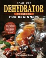 Complete Dehydrator Cookbook for Beginners: Tasty, Nutritious and Quick Recipes to Dehydrate and Preserve Food Easily at Home