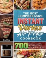 The Most Comprehensive Instant Vortex Air Fryer Cookbook: 700 Quick, Savory and Time-Saved Recipes to Cook Healthy Daily Meals Faster