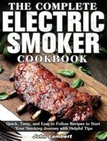 The Complete Electric Smoker Cookbook: Quick, Tasty, and Easy to Follow Recipes to Start Your Smoking Journey with Helpful Tips