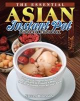 The Essential Asian Instant Pot Cookbook: Unique and Original Recipes for Everyone to Prepare a Wide Range of Dishes from All over Asia