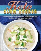 The Basic Keto Slow Cooker Cookbook: The Newest and Popular Recipes to Enjoy Better and Healthier Life with Low-Carb Meals