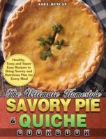 The Ultimate Homestyle Savory Pie &amp; Quiche Cookbook: Healthy, Tasty and Super Easy Recipes to Bring Savory and Nutritious Pies for Every Meal