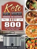 Keto Slow Cooker Cookbook For Beginners 2021: 800 Tasty and Easy Keto Recipes for Your Slow Cooker