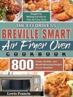 The Effortless Breville Smart Air Fryer Oven Cookbook: 800 Crispy, Healthy, and Mouth-Watering Recipes to Live Healthier and Happier by Making Full Use of Your Air Fryer Oven