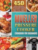 Mueller Pressure Cooker Cookbook for Beginners: 450 Quick & Easy Mueller Pressure Cooker Recipes to Saute, Slow Cooker, Rice Cooker, Yogurt Maker and Much More