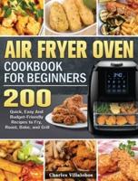 Air Fryer Oven Cookbook for Beginners: 200 Quick, Easy And Budget-Friendly Recipes to Fry, Roast, Bake, and Grill