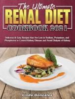 The Ultimate Renal Diet Cookbook 2021: Delicious &amp; Easy Recipes that Are Low in Sodium, Potassium, and Phosphorus to Control Kidney Disease and Avoid Dialysis of Kidney