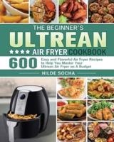 The Beginner's Ultrean Air Fryer Cookbook