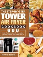 The Step-by-Step Tower Air Fryer Cookbook: 600 Quick-To-Make Easy-To-Remember Recipes to Roast, Grill, Bake and Fry