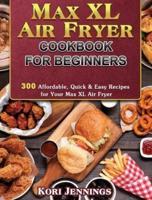 Max XL Air Fryer Cookbook for Beginners: 300 Affordable, Quick &amp; Easy Recipes for Your Max XL Air Fryer