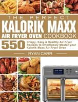 The Perfect Kalorik Maxx Air Fryer Oven Cookbook: 550 Crispy, Easy &amp; Healthy Air Fryer Recipes to Effortlessly Master your Kalorik Maxx Air Fryer Oven