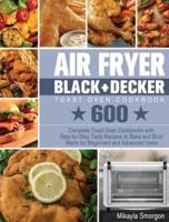 Air Fryer BLACK+DECKER Toast Oven Cookbook: 600 Complete Toast Oven Cookbooks with Step-by-Step Tasty Recipes to Bake and Broil Warm for Beginners and Advanced Users