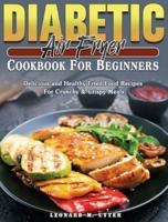 Diabetic Air Fryer Cookbook For Beginners: Delicious and Healthy Fried Food Recipes For Crunchy &amp; Crispy Meals