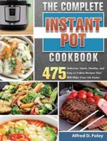 The Complete Instant Pot Cookbook: 475 Delicious, Quick, Healthy, and Easy to Follow Recipes That Will Make Your Life Easier